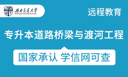 四川专升本道路桥梁与渡河工程专业招生西南交通大学网络教育